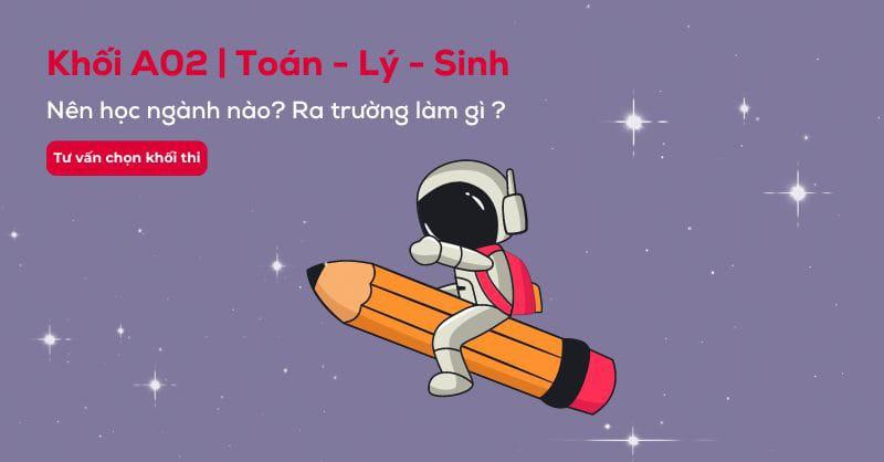 Khối A02 gồm những môn gì? Các ngành và các trường xét khối A02