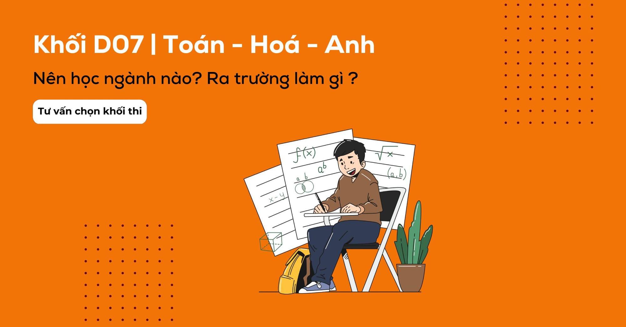Khối D07 gồm môn gì? Các ngành và các trường xét khối D07