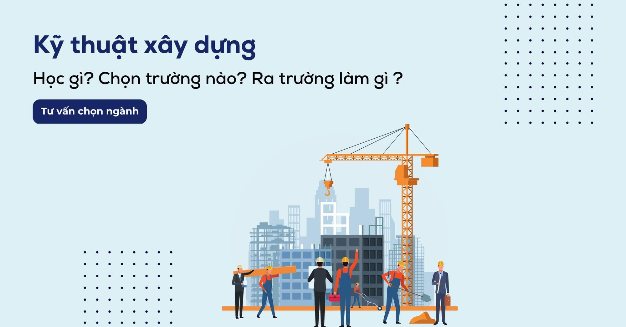 Ngành kỹ thuật xây dựng học trường nào? Ra trường làm gì?