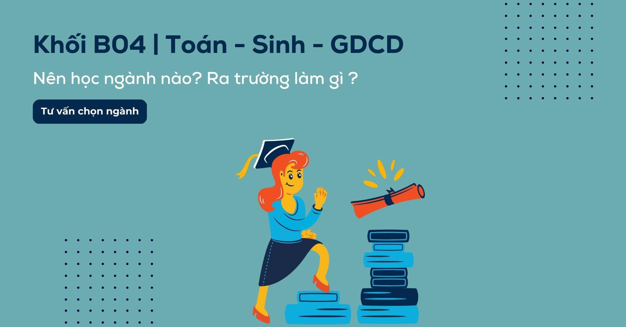 Khối B04 gồm những ngành gì? Các trường xét khối B04 hiện nay
