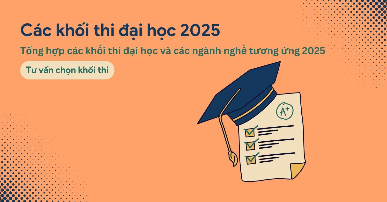 Tổng hợp các khối thi đại học 2025 và các ngành nghề tương ứng